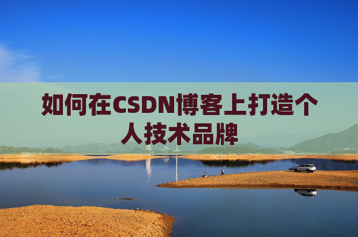 如何在CSDN博客上打造个人技术品牌